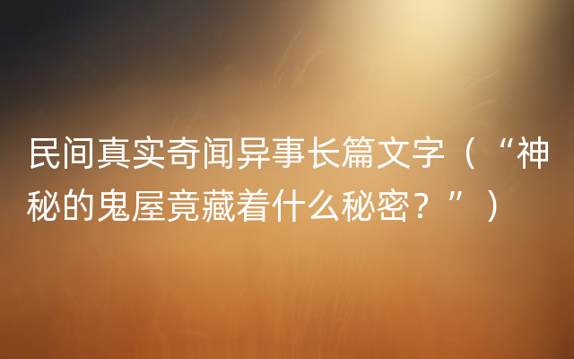 民间真实奇闻异事长篇文字（“神秘的鬼屋竟藏着什么秘密？”）