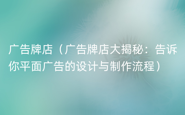 广告牌店（广告牌店大揭秘：告诉你平面广告的设计与制作流程）