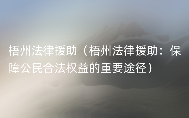 梧州法律援助（梧州法律援助：保障公民合法权益的重要途径）