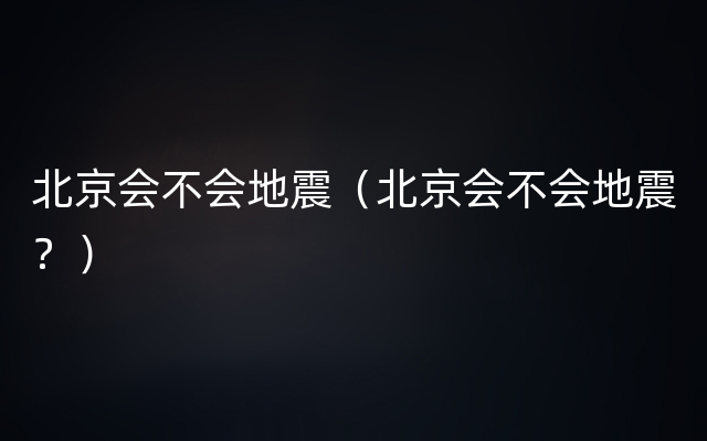 北京会不会地震（北京会不会地震？）