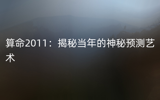 算命2011：揭秘当年的神秘预测艺术