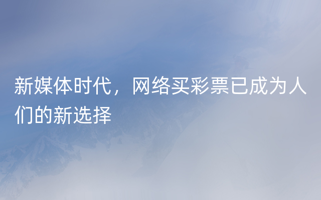 新媒体时代，网络买彩票已成为人们的新选择