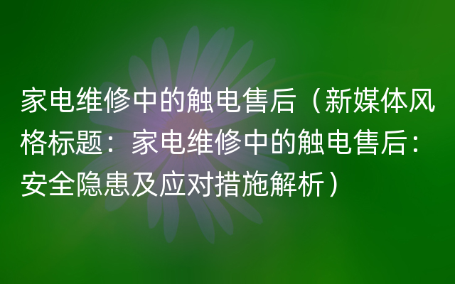 家电维修中的触电售后（新媒体风格标题：家电维修中的触电售后：安全隐患及应对措施解