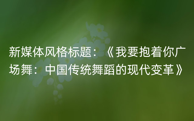 新媒体风格标题：《我要抱着你广场舞：中国传统舞蹈的现代变革》