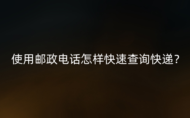 使用邮政电话怎样快速查询快递？