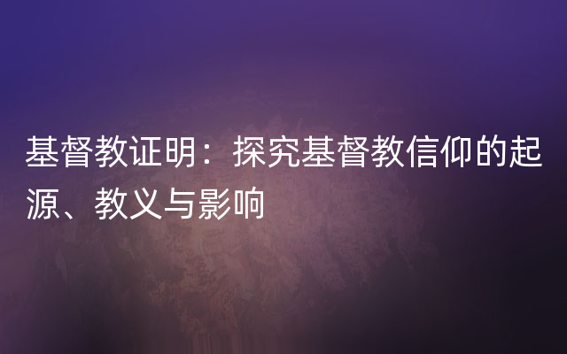 基督教证明：探究基督教信仰的起源、教义与影响