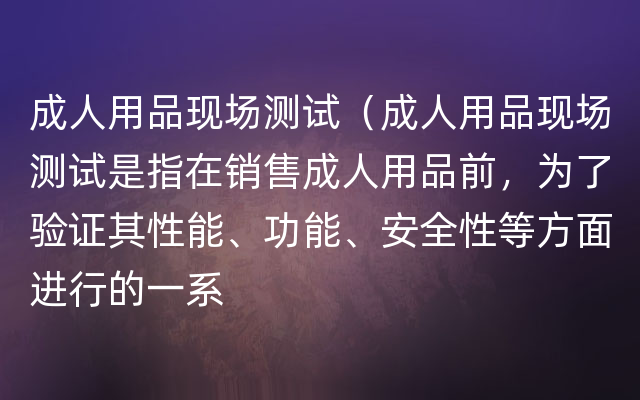 成人用品现场测试（成人用品现场测试是指在销售成人用品前，为了验证其性能、功能、安