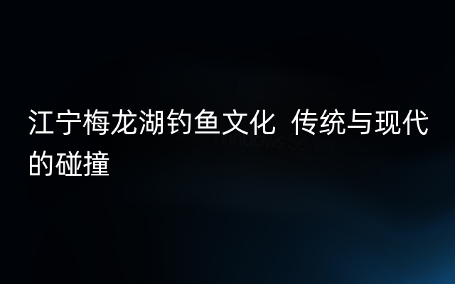 江宁梅龙湖钓鱼文化  传统与现代的碰撞