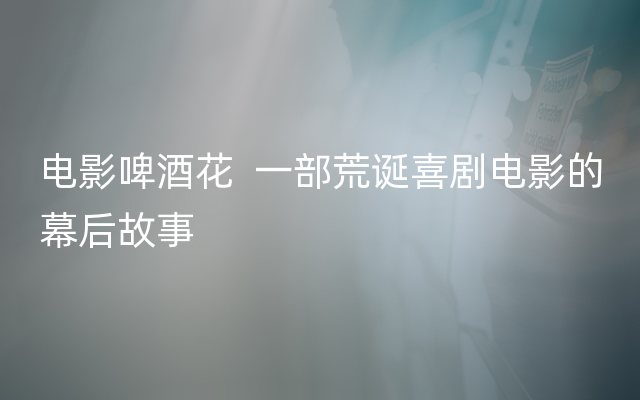 电影啤酒花  一部荒诞喜剧电影的幕后故事