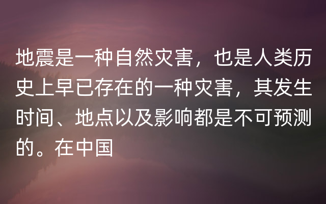 地震是一种自然灾害，也是人类历史上早已存在的一种灾害，其发生时间、地点以及影响都