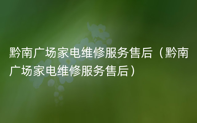 黔南广场家电维修服务售后（黔南广场家电维修服务售后）